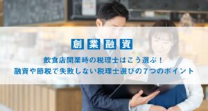 飲食店開業時の税理士はこう選ぶ！融資や節税で失敗しない税理士選び７つのポイント