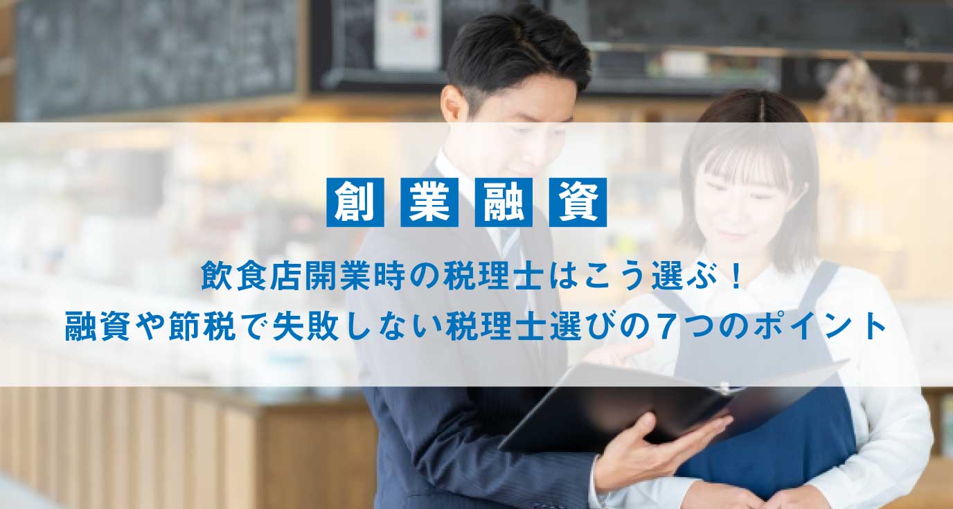 飲食店開業時の税理士はこう選ぶ！融資や節税で失敗しない税理士選び７つのポイント