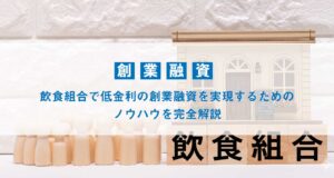 飲食組合で低金利の創業融資を実現するためのノウハウを完全解説